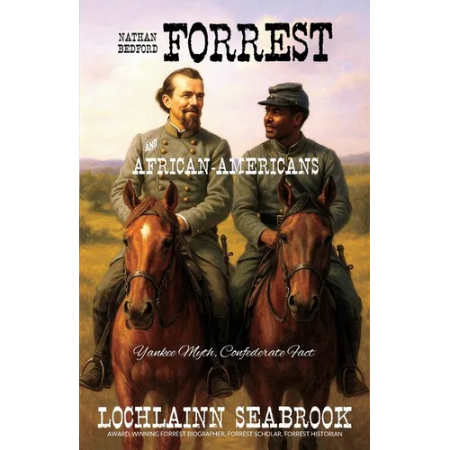 Nathan Bedford Forrest and African-Americans: Yankee Myth, Confederate Fact