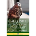Falconry: Its Claims, History, and Practices - Hunting with Birds of Prey (Hardcover)
