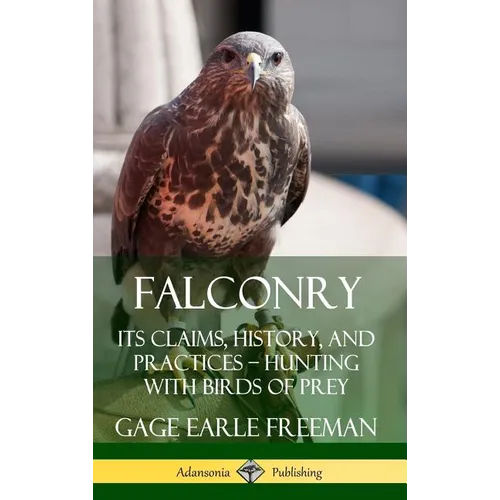 Falconry: Its Claims, History, and Practices - Hunting with Birds of Prey (Hardcover)
