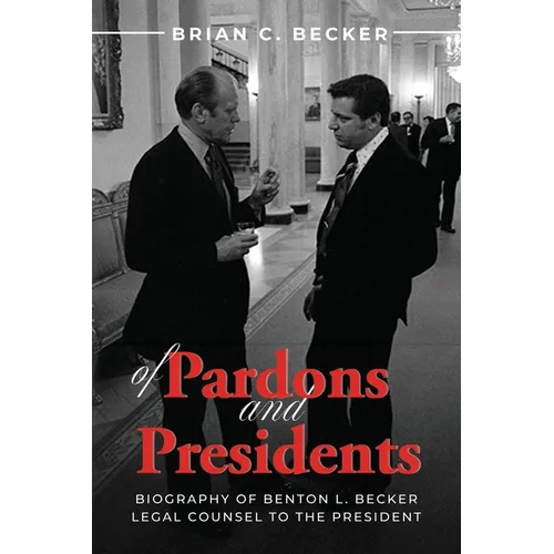 Of Pardons and Presidents: Biography of Benton L. Becker Legal Counsel to the President
