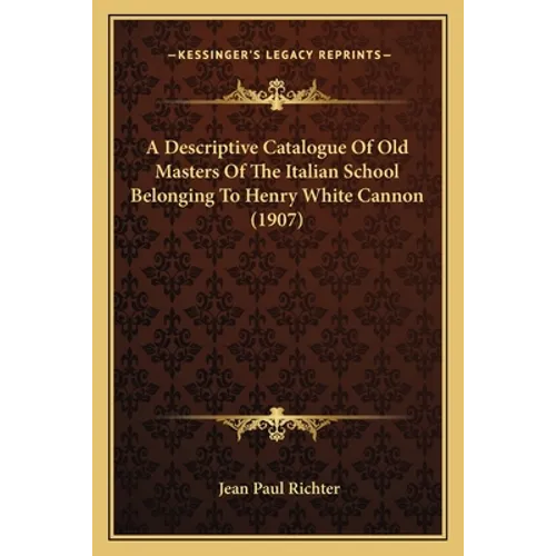 A Descriptive Catalogue Of Old Masters Of The Italian School Belonging To Henry White Cannon (1907)