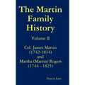 The Martin Family History Volume II Col. James Martin (1742-1834) and Martha [Martin] Rogers (1744-1825)