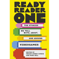 Ready Reader One: The Stories We Tell With, About, and Around Videogames