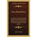 Facts About Sherry: Gleaned In The Vineyards And Bodegas Of The Jerez, Seville, Moguer, And Montilla Districts During The Autumn Of 1875 (1876)
