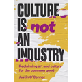Culture Is Not an Industry: Reclaiming Art and Culture for the Common Good