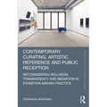Contemporary Curating, Artistic Reference and Public Reception: Reconsidering Inclusion, Transparency and Mediation in Exhibition Making Practice