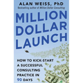 Million Dollar Launch: How to Kick-Start a Successful Consulting Practice in 90 Days