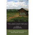 This Land Is Not for Sale: Trust and Transitions in Northern Uganda