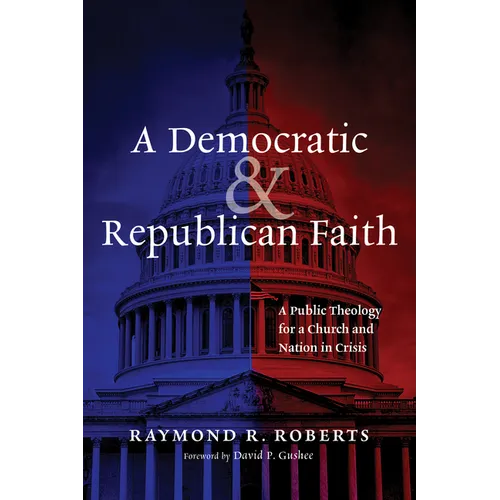 A Democratic and Republican Faith: A Public Theology for a Church and Nation in Crisis