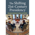 The Shifting Twenty-First-Century Presidency: Assessing the Implications for America and the World