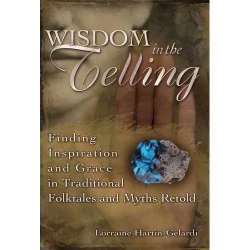 Wisdom in the Telling: Finding Inspiration and Grace in Traditional Folktales and Myths Retold