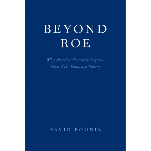 Beyond Roe: Why Abortion Should be Legal--Even if the Fetus is a Person