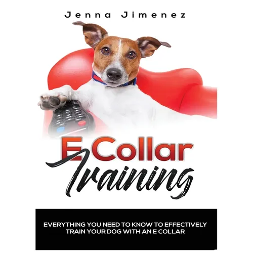E Collar Training: Everything You Need to Know to Effectively Train Your Dog with an E Collar