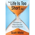 The Life Is Too Short Guy: Strategies to Make Every Day the Best Day Ever