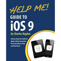 Help Me! Guide to iOS 9: Step-by-Step User Guide for Apple's Ninth Generation OS on the iPhone, iPad, and iPod Touch