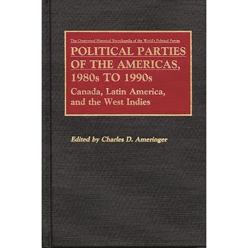 Political Parties of the Americas, 1980s to 1990s: Canada, Latin America, and the West Indies