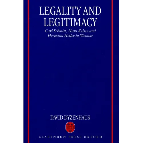 Legality and Legitimacy: Carl Schmitt, Hans Kelsen and Hermann Heller in Weimar