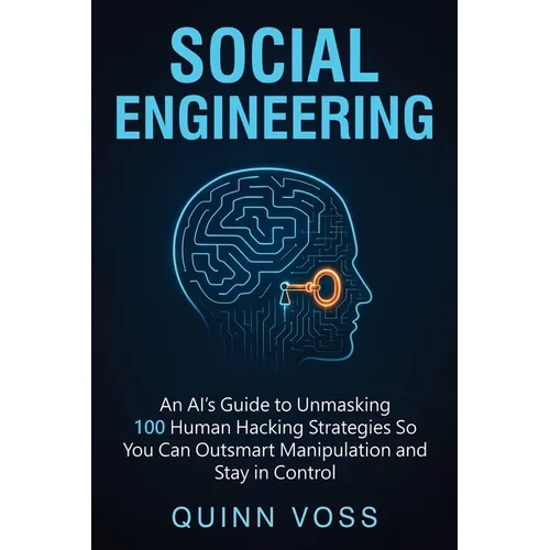 Social Engineering: An AI's Guide to Unmasking 100 Human Hacking Strategies So You Can Outsmart Manipulation and Stay in Control