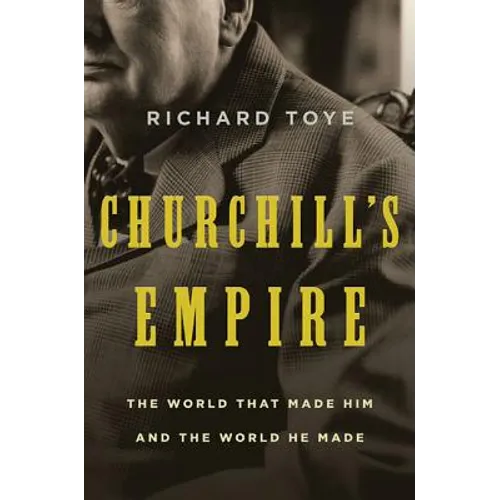 Churchill's Empire: The World That Made Him and the World He Made