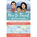 How To Travel With Kids (Without Losing Your Mind): Real World Tips and Practical Solutions for Traveling with Your Children