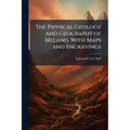 The Physical Geology and Geography of Ireland. With Maps and Engravings