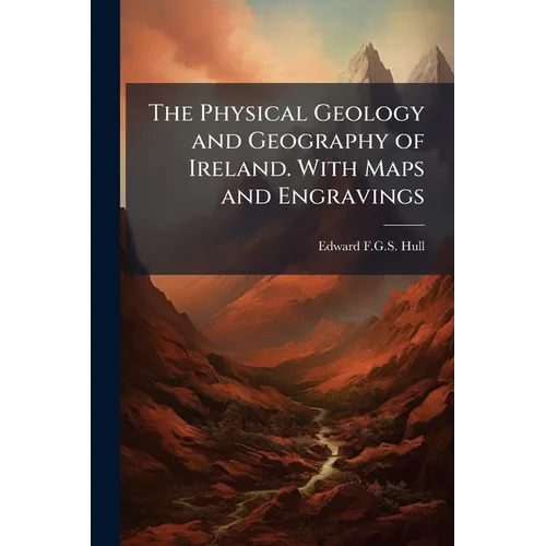 The Physical Geology and Geography of Ireland. With Maps and Engravings