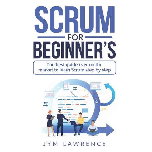Scrum for Beginner's: The Best Guide Ever On The Market To Learn SRUM Step By Step