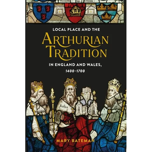 Local Place and the Arthurian Tradition in England and Wales, 1400-1700
