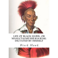 Life of Black Hawk, or Ma-ka-tai-me-she-kia-kiak: Dictated by Himself