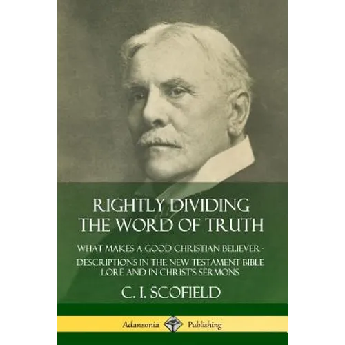 Rightly Dividing the Word of Truth: What Makes a Good Christian Believer - Descriptions in the New Testament Bible Lore and in Christ's Sermons