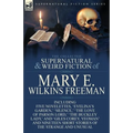 The Collected Supernatural and Weird Fiction of Mary E. Wilkins Freeman: Five Novelettes, 'Evelina's Garden, ' 'Silence, ' 'The Love of Parson Lord, '