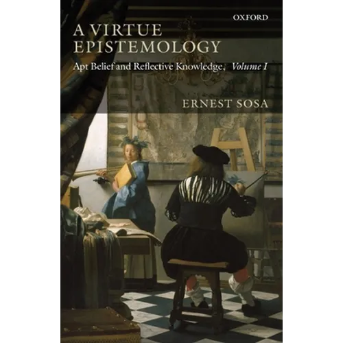 A Virtue Epistemology: Apt Belief and Reflective Knowledge, Volume I