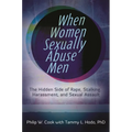 When Women Sexually Abuse Men: The Hidden Side of Rape, Stalking, Harassment, and Sexual Assault