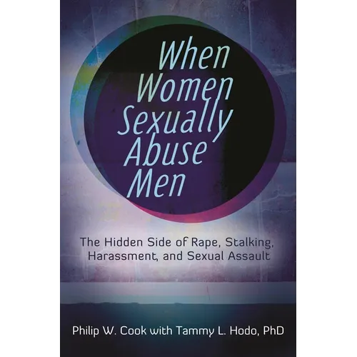 When Women Sexually Abuse Men: The Hidden Side of Rape, Stalking, Harassment, and Sexual Assault