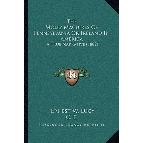 The Molly Maguires Of Pennsylvania Or Ireland In America: A True Narrative (1882)