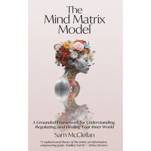 The Mind Matrix Model: A Grounded Framework for Understanding, Regulating, and Healing Your Inner World