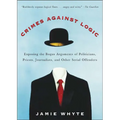 Crimes Against Logic: Exposing the Bogus Arguments of Politicians, Priests, Journalists, and Other Serial Offenders
