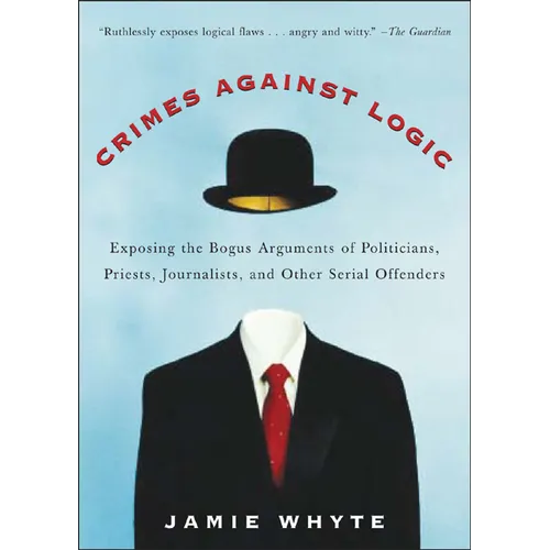 Crimes Against Logic: Exposing the Bogus Arguments of Politicians, Priests, Journalists, and Other Serial Offenders