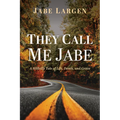 They Call Me Jabe: A Hillbilly Tale of Life, Death, and Grace