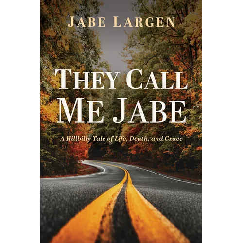 They Call Me Jabe: A Hillbilly Tale of Life, Death, and Grace