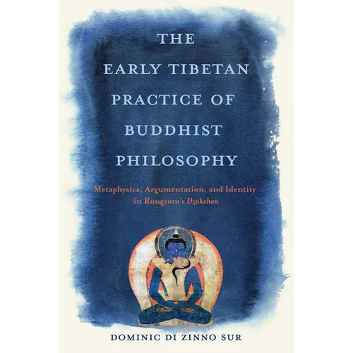The Early Tibetan Practice of Buddhist Philosophy: Metaphysics, Argumentation, and Identity in Rongzom's Dzokchen