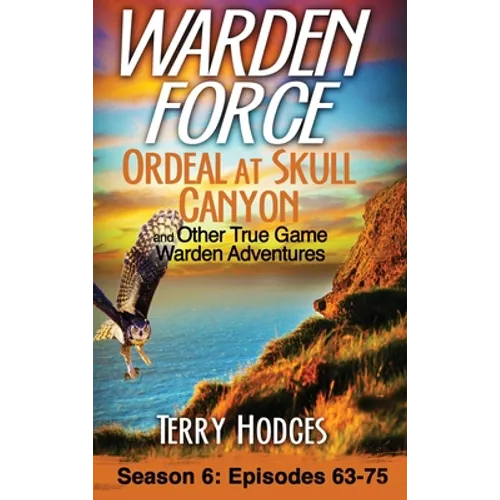 Warden Force: Ordeal at Skull Canyon and Other True Game Warden Adventures: Episodes 63-75