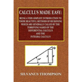 Calculus Made Easy - Being a Very-Simplest Introduction to Those Beautiful Methods of Reckoning Which Are Generally Called by the TERRIFYING NAMES of