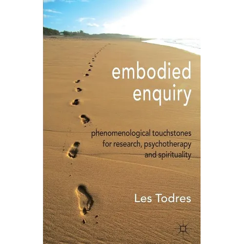 Embodied Enquiry: Phenomenological Touchstones for Research, Psychotherapy and Spirituality