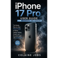 iPhone 17 Pro User Guide for Beginners and Seniors: The Simple, Step-by-Step Visual Guide to Master Calling, Texting, Photos, and Essential Apps with