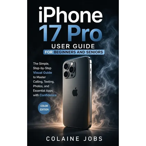 iPhone 17 Pro User Guide for Beginners and Seniors: The Simple, Step-by-Step Visual Guide to Master Calling, Texting, Photos, and Essential Apps with