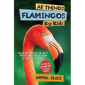 All Things Flamingos For Kids: Filled With Plenty of Facts, Photos, and Fun to Learn all About Flamingos