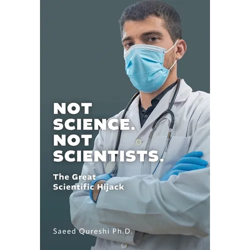 Not Science. Not Scientists.: The Great Scientific Hijack