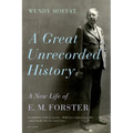A Great Unrecorded History: A New Life of E. M. Forster