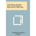 The Wheat Market and the Farmer in Minnesota, 1858-1900